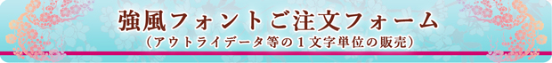 強風フォント（１文字単位）のアウトラインデータ等のご注文フォーム